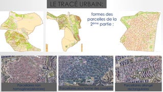 LE TRACÉ URBAIN:
formes des
parcelles de la
2ème partie :
Parcellaires sous forme des courbes
Parcellaires non
homogène(aléatoire)
Parcellaires allongé
rectangulaires
 