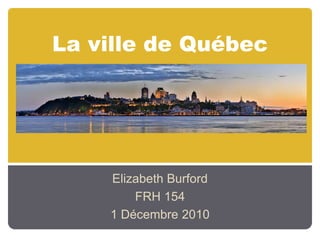 La ville de Québec
Elizabeth Burford
FRH 154
1 Décembre 2010
 