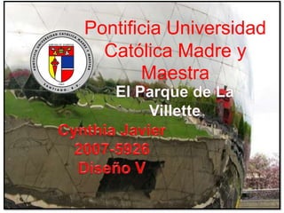 Pontificia Universidad Católica Madre y Maestra  ... El Parque de La Villette  CynthiaJavier   2007-5926 Diseño V 