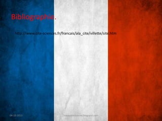 04-10-2013 travauxdeseleves.blogspot.com
Bibliographie.
http://www.cite-sciences.fr/francais/ala_cite/villette/site.htm
 