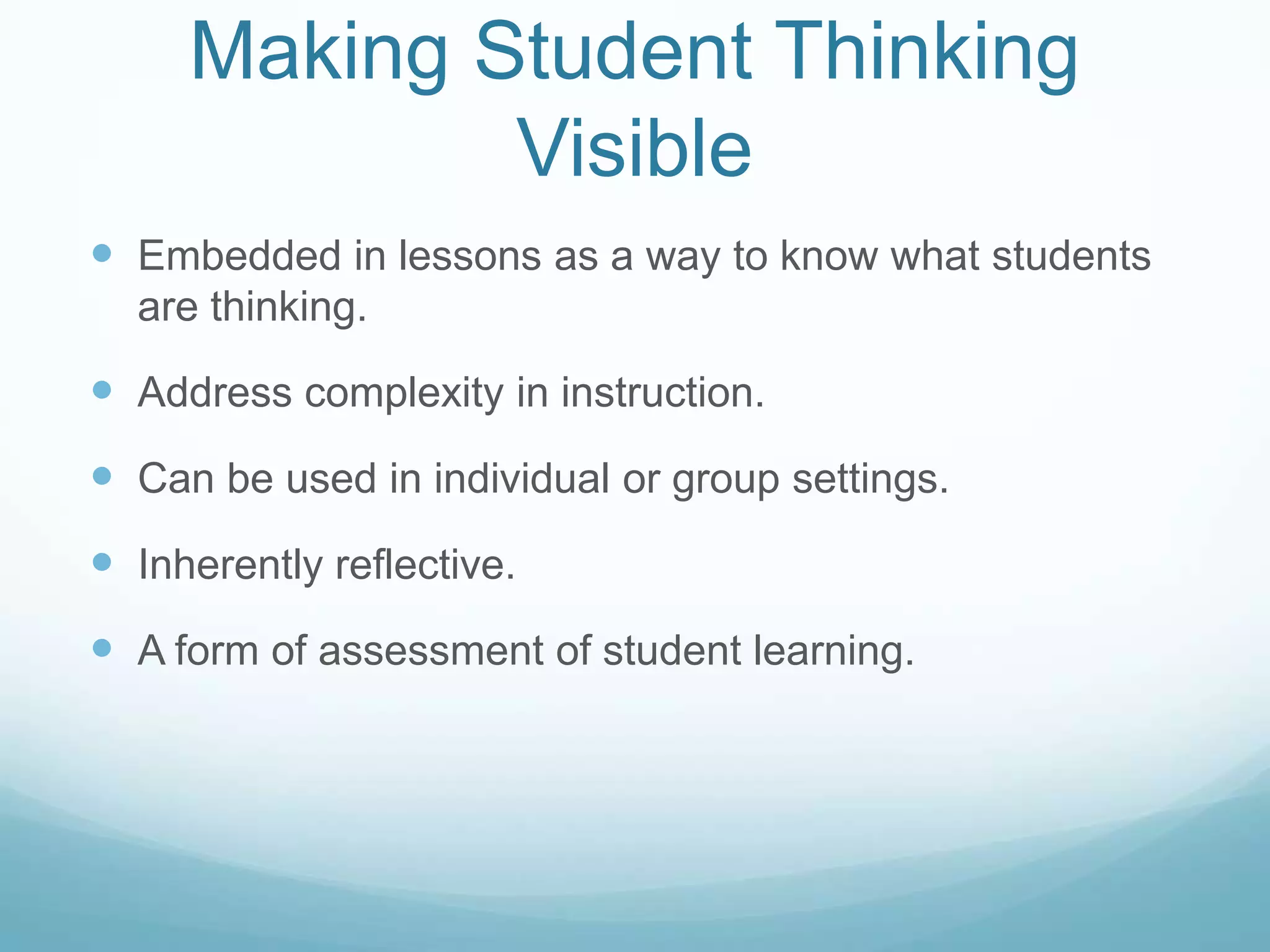 Making Student Thinking
             Visible
 Embedded in lessons as a way to know what students
  are thinking.

 Address complexity in instruction.
 Can be used in individual or group settings.
 Inherently reflective.
 A form of assessment of student learning.
 