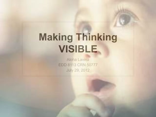 Making Thinking
   VISIBLE
      Aloha Lavina
   EDD 8113 CRN 50777
      July 29, 2012
 