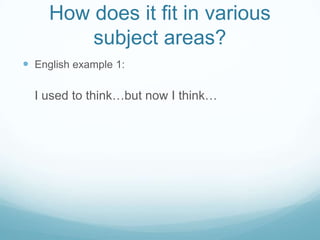 How does it fit in various
         subject areas?
 English example 1:

  I used to think…but now I think…
 
