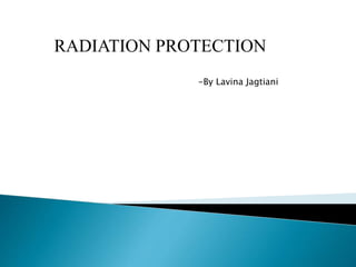RADIATION PROTECTION
-By Lavina Jagtiani
 
