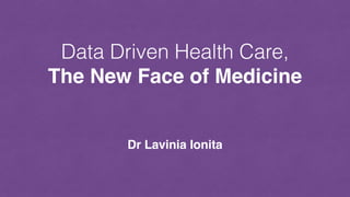 Data Driven Health Care,
The New Face of Medicine
Dr Lavinia Ionita
 