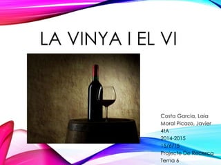 LA VINYA I EL VI
Costa Garcia, Laia
Moral Picazo, Javier
4tA
2014-2015
15/6/15
Projecte De Recerca
Tema 6
 
