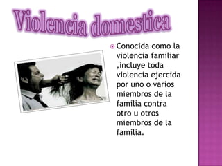 Violencia domestica<br />Conocida como la violencia familiar ,incluye toda violencia ejercida por uno o varios miembros de...