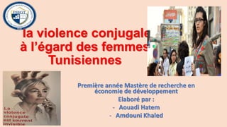 la violence conjugale
à l’égard des femmes
Tunisiennes
Première année Mastère de recherche en
économie de développement
Elaboré par :
- Aouadi Hatem
- Amdouni Khaled
 
