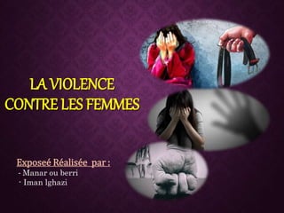 LA VIOLENCE
CONTRE LES FEMMES
Exposeé Réalisée par :
- Manar ou berri
- Iman lghazi
 