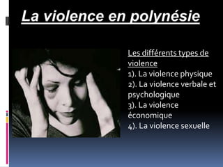 La violence en polynésie
Les différents types de
violence
1). La violence physique
2). La violence verbale et
psychologique
3). La violence
économique
4). La violence sexuelle
 