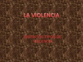 LA VIOLENCIA DISTINTOS TIPOS DE VIOLENCIA 