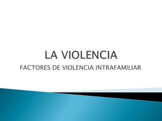 FACTORES DE VIOLENCIA INTRAFAMILIAR
 
