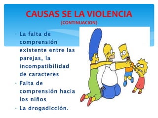 CAUSAS SE LA VIOLENCIA  (CONTINUACION) La falta de comprensión existente entre las parejas, la incompatibilidad de caracteres Falta de comprensión hacia los niños La drogadicción. 