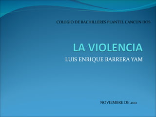 LUIS ENRIQUE BARRERA YAM NOVIEMBRE DE 2011 COLEGIO DE BACHILLERES PLANTEL CANCUN DOS 