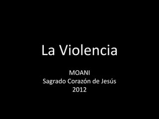 La Violencia
        MOANI
Sagrado Corazón de Jesús
         2012
 