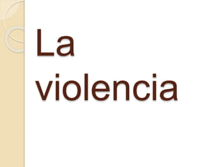 La 
violencia 
 