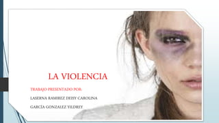 LA VIOLENCIA
TRABAJO PRESENTADO POR:
LASERNA RAMIREZ DEISY CAROLINA
GARCÍA GONZALEZ YILDREY
 