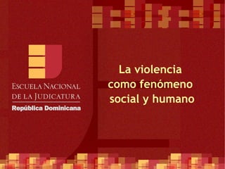 La violencia  como fenómeno  social y humano 