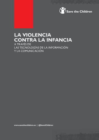 La VIOLENCIA
CONTRA LA INFANCIA
A TRAVÉS DE
LAS TECNOLOGÍAS DE LA INFORMACIÓN
Y LA COMUNICACIÓN

www.savethechildren.es | @SavetChildren
1

 