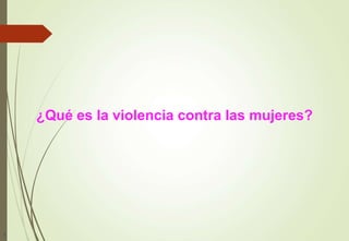 1
¿Qué es la violencia contra las mujeres?
 