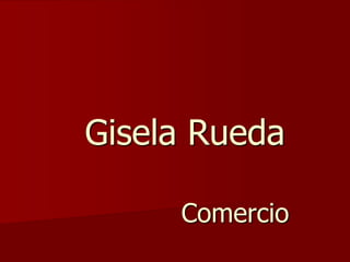 Gisela Rueda Comercio  
