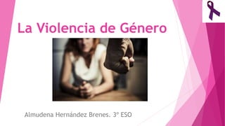 La Violencia de Género
Almudena Hernández Brenes. 3º ESO
 