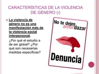 CARACTERÍSTICAS DE LA VIOLENCIA
            DE GÉNERO (I)
   La violencia de
    género no es una
    manifestación más d...