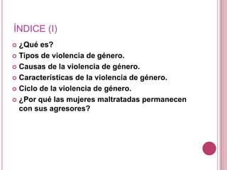 ÍNDICE (I)
 ¿Qué es?
 Tipos de violencia de género.

 Causas de la violencia de género.

 Características de la violen...