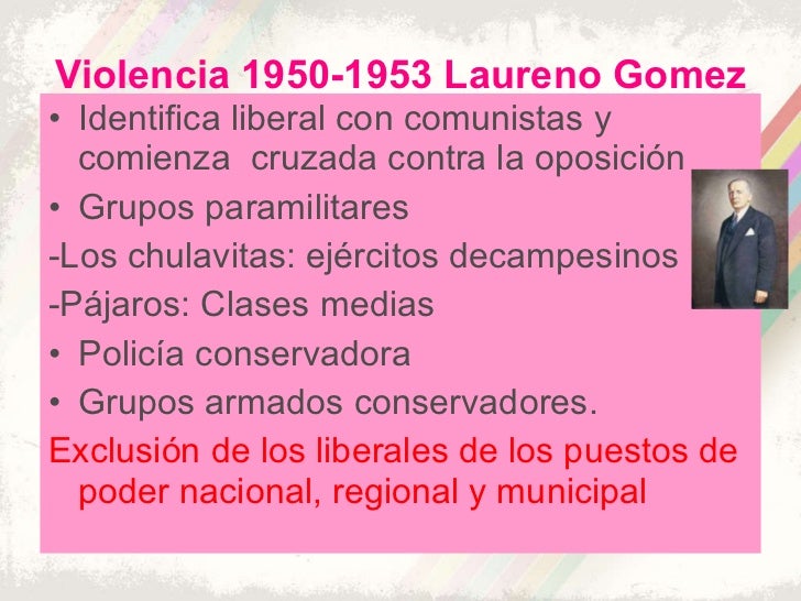 Violencia 1950-1953 Laureno Gomez <ul><li>Identifica liberal con comunistas y comienza  cruzada contra la oposición </li><...