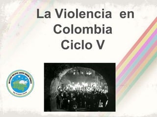 La Violencia en
Colombia
Ciclo V
 