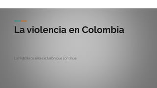 La violencia en Colombia
La historia de una exclusión que continúa
 