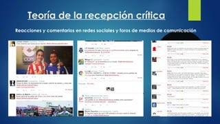 Teoría de la recepción crítica 
Reacciones y comentarios en redes sociales y foros de medios de comunicación 
 