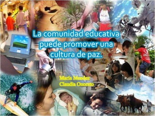 La comunidad educativa
puede promover una
cultura de paz.
María Mendez
Claudia Onorato