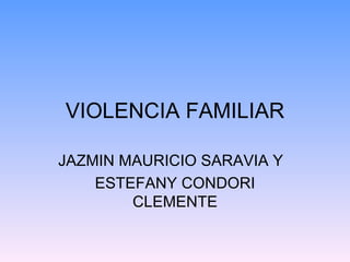 VIOLENCIA FAMILIAR JAZMIN MAURICIO SARAVIA Y  ESTEFANY CONDORI CLEMENTE 