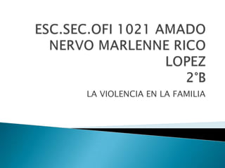ESC.SEC.OFI 1021 AMADO NERVO MARLENNE RICO LOPEZ  2°B LA VIOLENCIA EN LA FAMILIA 