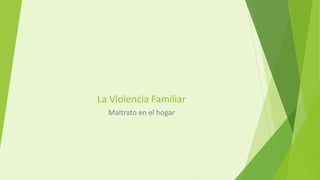 La Violencia Familiar
Maltrato en el hogar
 