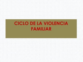 CICLO DE LA VIOLENCIA
FAMILIAR
 