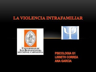 La violencia intrafamiliar PSICOLOGIA G1  LISSETH CORREA ANA GARCIA 
