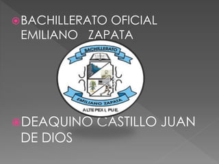 BACHILLERATO OFICIAL
EMILIANO ZAPATA
DEAQUINO CASTILLO JUAN
DE DIOS
 