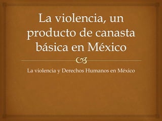 La violencia y Derechos Humanos en México
 