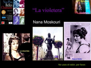 “La violetera” Nana Moskouri No uses el ratón, por favor. 