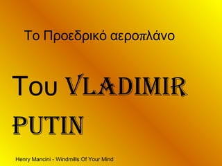 Henry Mancini - Windmills Of Your Mind
πΤο Προεδρικό αερο λάνο
Του Vladimir
PUTiN
 