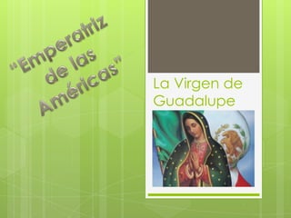 La Virgen de
Guadalupe
 