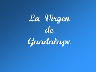 La Virgen
de
Guadalupe
 