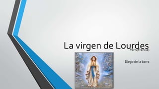 La virgen de LourdesParis(Francia)
Diego de la barra
 