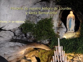 Historia de nuestra Señora de Lourdes
                   y Santa Bernardette

Fiesta: 11 de febrero.
 