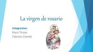 La virgen de rosario
Integrantes:
Kiara Ticona
Fabrizio Chambi
 