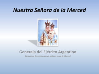 Nuestra Señora de la Merced
Generala del Ejército Argentino
Conductora del pueblo cuando anda en busca de Libertad
 
