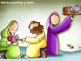 María enseñaba a Jesús.
 
