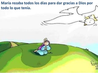 María rezaba todos los días para dar gracias a Dios por
todo lo que tenía.
 